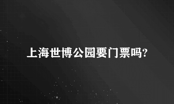 上海世博公园要门票吗?