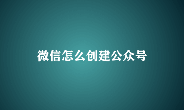 微信怎么创建公众号