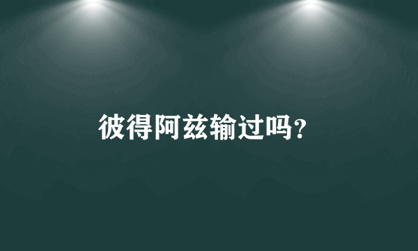 彼得阿兹输过吗？