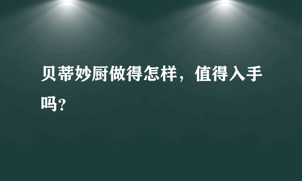 贝蒂妙厨做得怎样，值得入手吗？