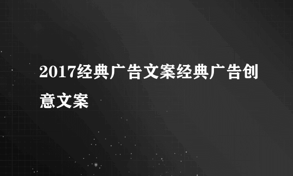 2017经典广告文案经典广告创意文案