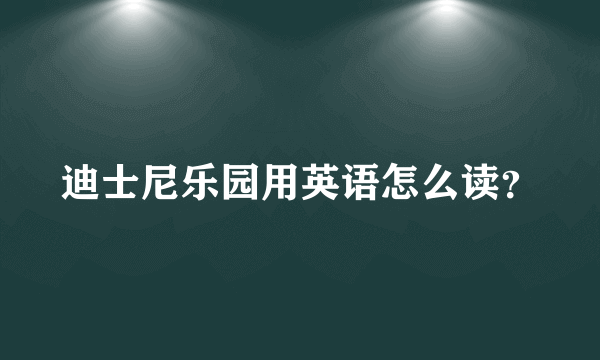 迪士尼乐园用英语怎么读？