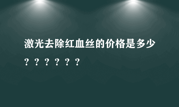 激光去除红血丝的价格是多少？？？？？？