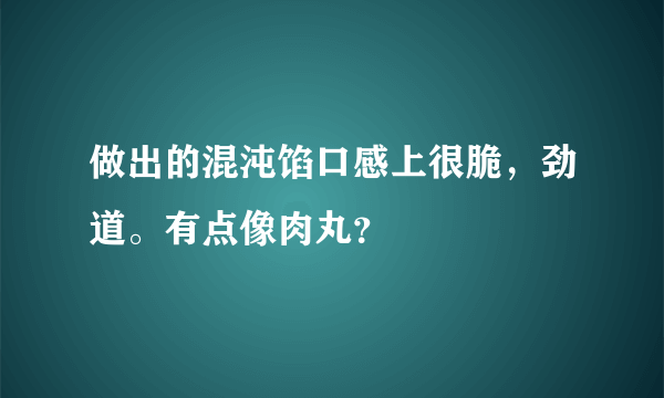 做出的混沌馅口感上很脆，劲道。有点像肉丸？