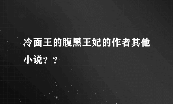 冷面王的腹黑王妃的作者其他小说？？