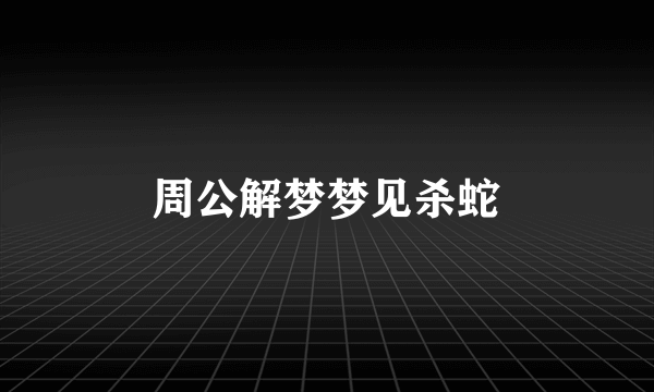 周公解梦梦见杀蛇