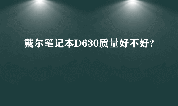 戴尔笔记本D630质量好不好?