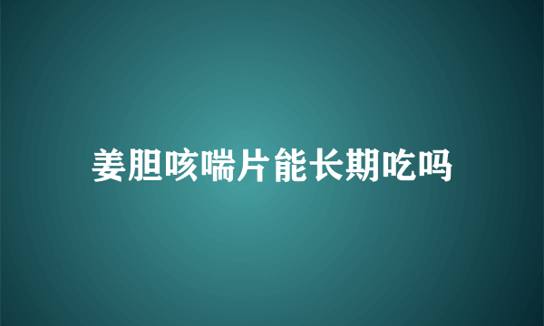 姜胆咳喘片能长期吃吗