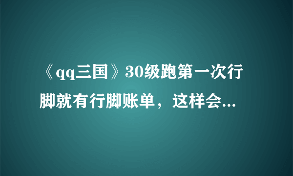 《qq三国》30级跑第一次行脚就有行脚账单，这样会被封号吗？