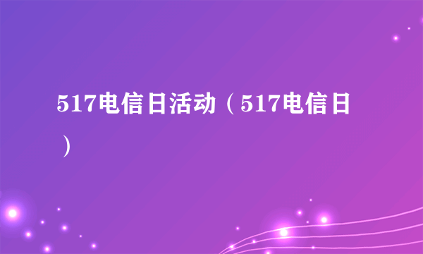 517电信日活动（517电信日）