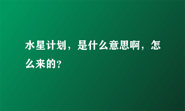 水星计划，是什么意思啊，怎么来的？