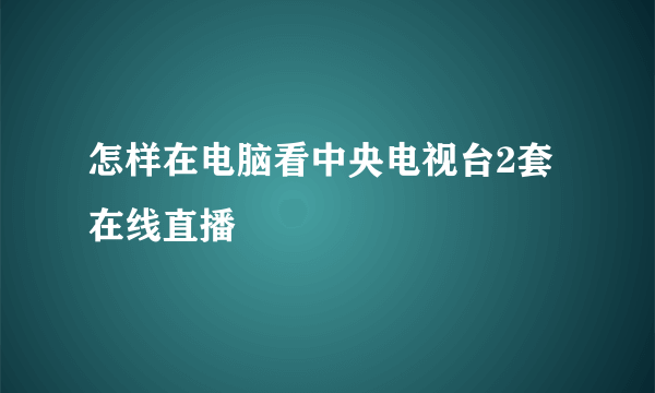 怎样在电脑看中央电视台2套在线直播