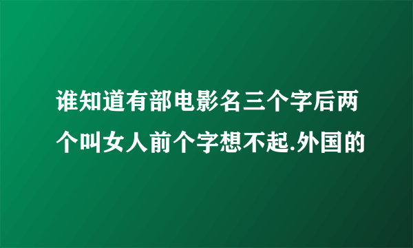 谁知道有部电影名三个字后两个叫女人前个字想不起.外国的