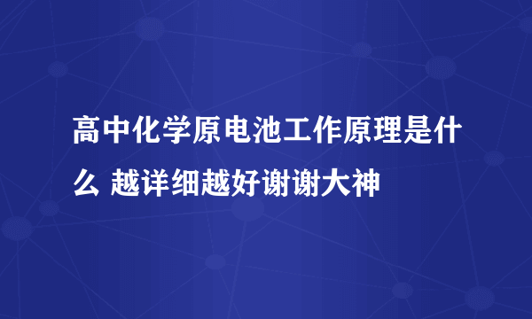 高中化学原电池工作原理是什么 越详细越好谢谢大神