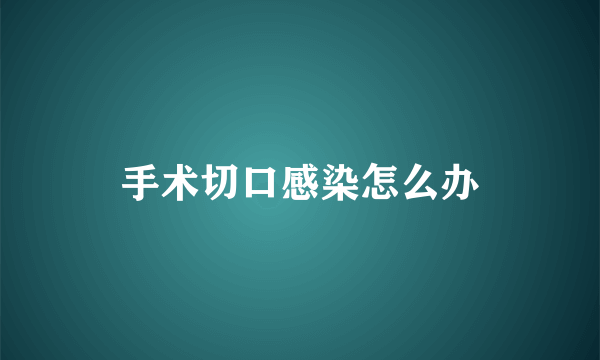 手术切口感染怎么办