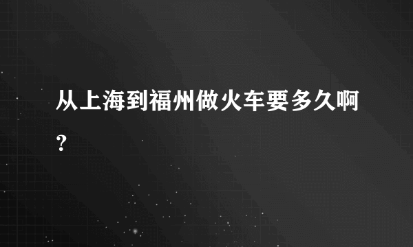 从上海到福州做火车要多久啊？