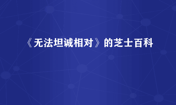 《无法坦诚相对》的芝士百科