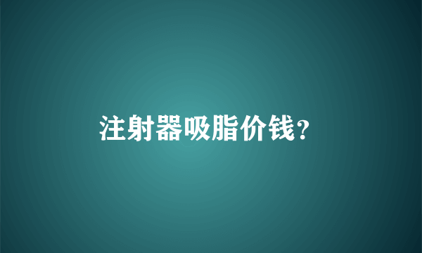 注射器吸脂价钱？