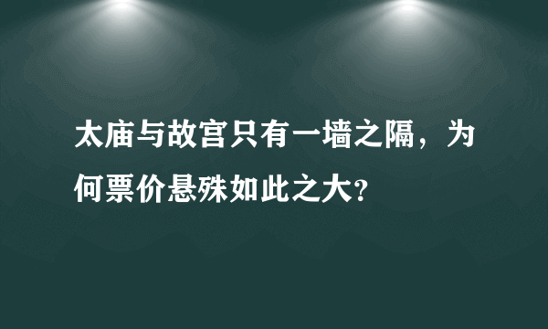 太庙与故宫只有一墙之隔，为何票价悬殊如此之大？