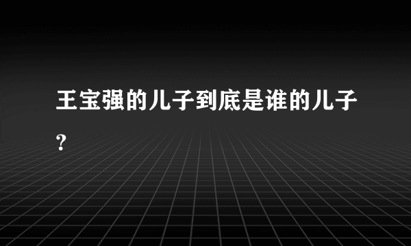 王宝强的儿子到底是谁的儿子？