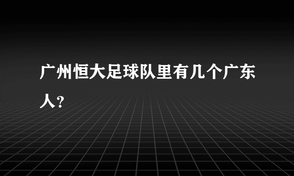 广州恒大足球队里有几个广东人？