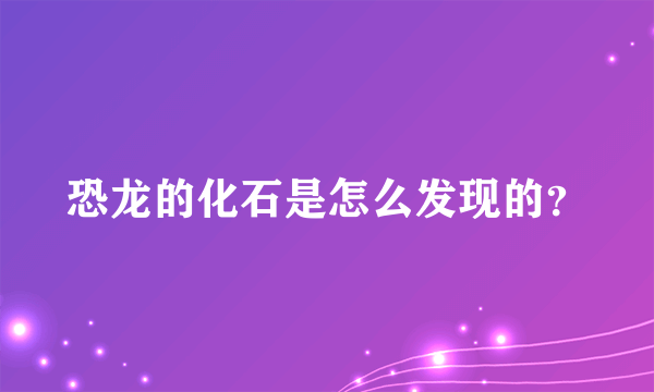 恐龙的化石是怎么发现的？