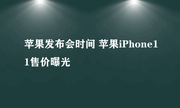 苹果发布会时间 苹果iPhone11售价曝光