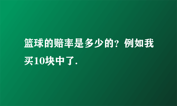 篮球的赔率是多少的？例如我买10块中了.