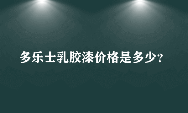 多乐士乳胶漆价格是多少？