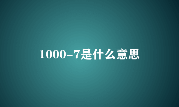 1000-7是什么意思