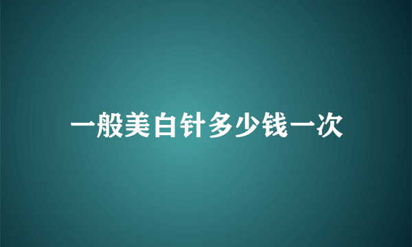 一般美白针多少钱一次