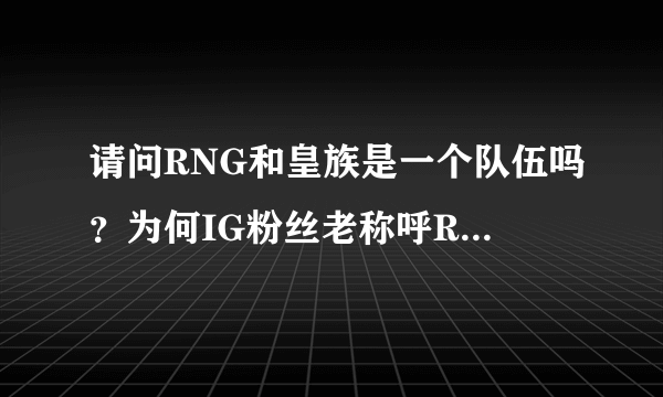 请问RNG和皇族是一个队伍吗？为何IG粉丝老称呼RNG为皇军呢？