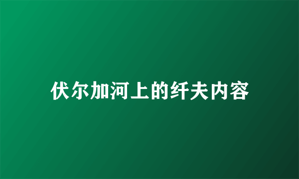 伏尔加河上的纤夫内容