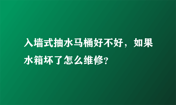 入墙式抽水马桶好不好，如果水箱坏了怎么维修？