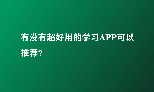 有没有超好用的学习APP可以推荐？