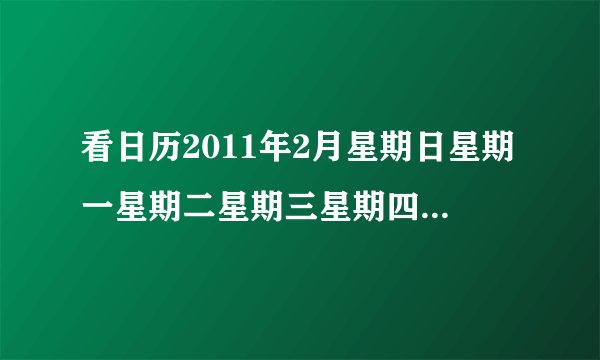 看日历2011年2月星期日星期一星期二星期三星期四星期五星期六12345678910111213141516171819202122232425262728（1）这是_____年_____月的日历.（2）这一年是_____年，全年有_____天.（3）这个月是_____月，有_____天.（4）本月的3日是星期_____.（5）根据上表日期绘制一张2011年3月份的日历.