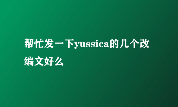 帮忙发一下yussica的几个改编文好么