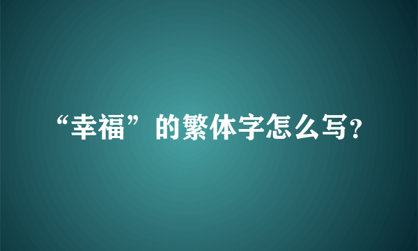 “幸福”的繁体字怎么写？