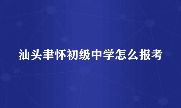 汕头聿怀初级中学怎么报考