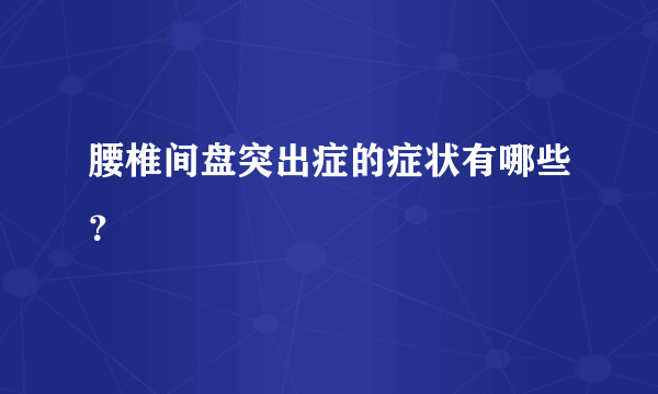 腰椎间盘突出症的症状有哪些？