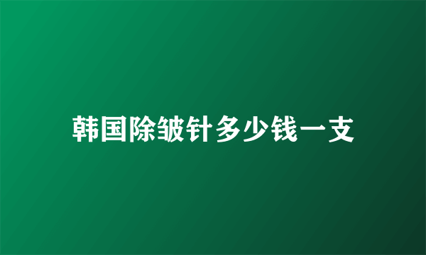 韩国除皱针多少钱一支