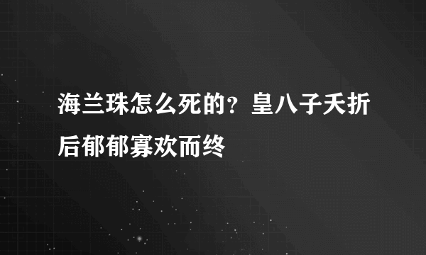 海兰珠怎么死的？皇八子夭折后郁郁寡欢而终