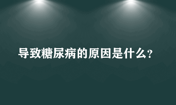 导致糖尿病的原因是什么？