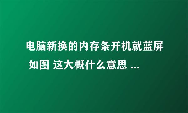 电脑新换的内存条开机就蓝屏 如图 这大概什么意思 怎么处理