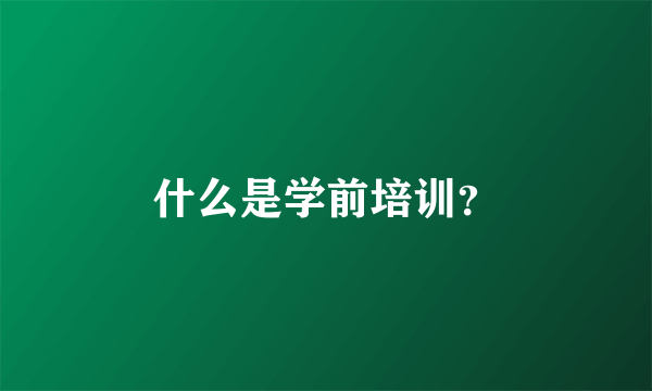 什么是学前培训？