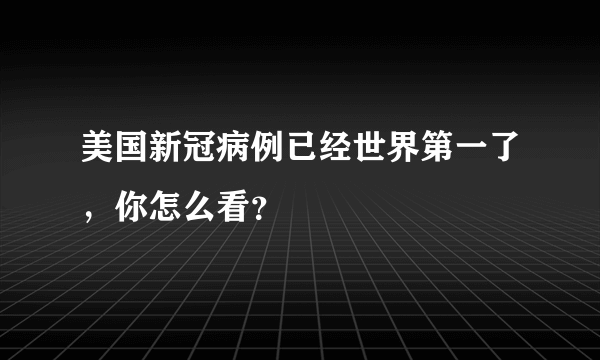 美国新冠病例已经世界第一了，你怎么看？