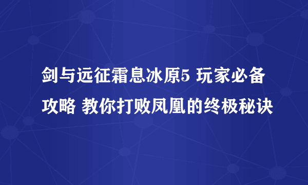 剑与远征霜息冰原5 玩家必备攻略 教你打败凤凰的终极秘诀