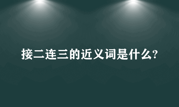 接二连三的近义词是什么?