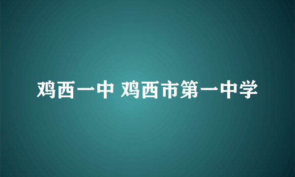 鸡西一中 鸡西市第一中学