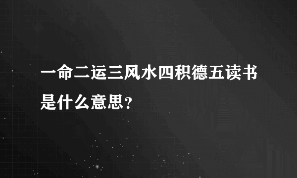 一命二运三风水四积德五读书是什么意思？